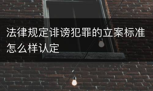 法律规定诽谤犯罪的立案标准怎么样认定