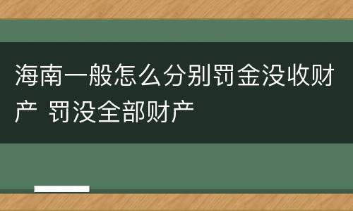 海南一般怎么分别罚金没收财产 罚没全部财产