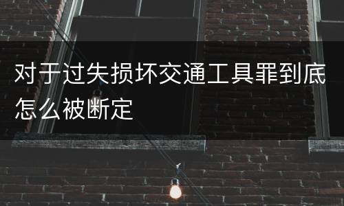 对于过失损坏交通工具罪到底怎么被断定