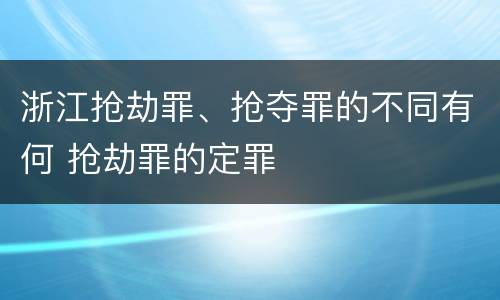 浙江抢劫罪、抢夺罪的不同有何 抢劫罪的定罪
