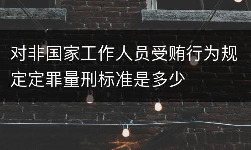 对非国家工作人员受贿行为规定定罪量刑标准是多少