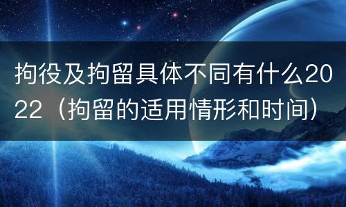 拘役及拘留具体不同有什么2022（拘留的适用情形和时间）