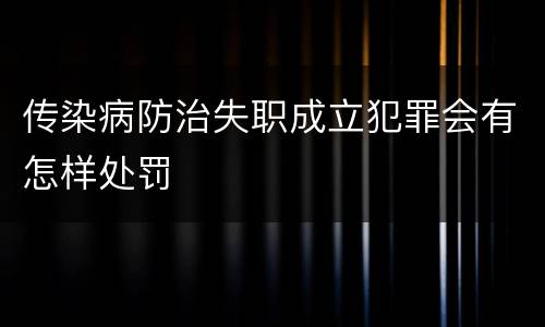 传染病防治失职成立犯罪会有怎样处罚