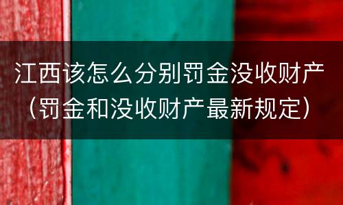 江西该怎么分别罚金没收财产（罚金和没收财产最新规定）