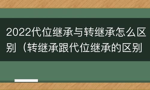 2022代位继承与转继承怎么区别（转继承跟代位继承的区别）