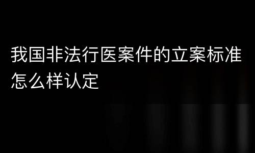 我国非法行医案件的立案标准怎么样认定