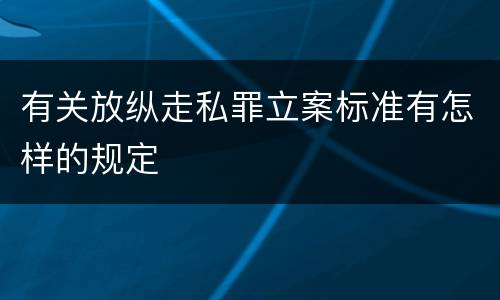 有关放纵走私罪立案标准有怎样的规定