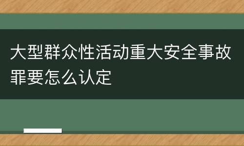 大型群众性活动重大安全事故罪要怎么认定
