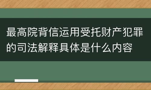 最高院背信运用受托财产犯罪的司法解释具体是什么内容