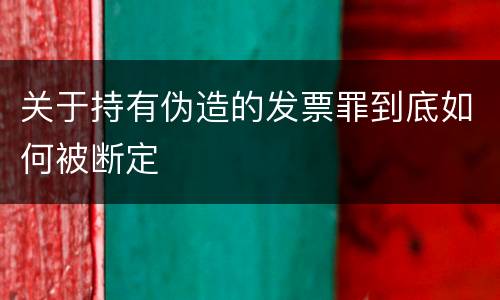 关于持有伪造的发票罪到底如何被断定
