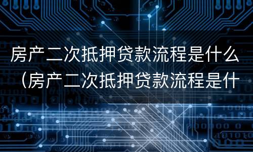 房产二次抵押贷款流程是什么（房产二次抵押贷款流程是什么意思）