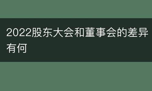 2022股东大会和董事会的差异有何