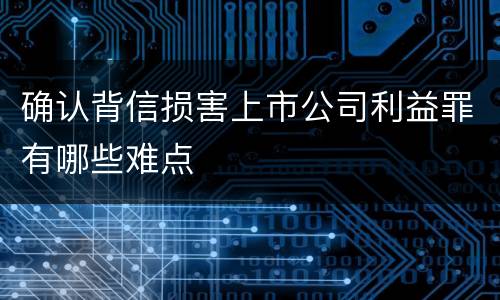 确认背信损害上市公司利益罪有哪些难点