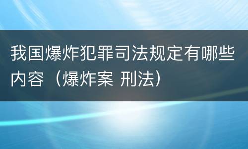 我国爆炸犯罪司法规定有哪些内容（爆炸案 刑法）