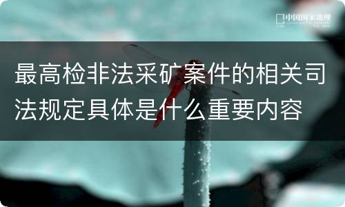 最高检非法采矿案件的相关司法规定具体是什么重要内容