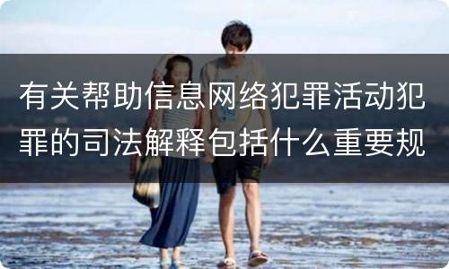 有关帮助信息网络犯罪活动犯罪的司法解释包括什么重要规定