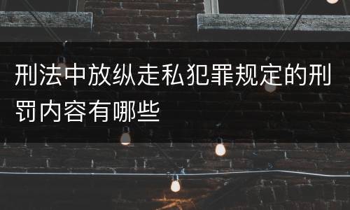 刑法中放纵走私犯罪规定的刑罚内容有哪些