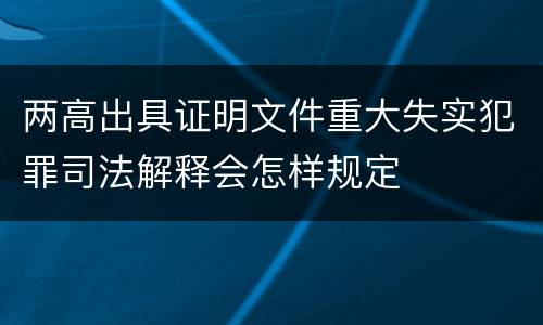 两高出具证明文件重大失实犯罪司法解释会怎样规定