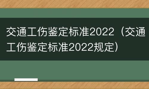 交通工伤鉴定标准2022（交通工伤鉴定标准2022规定）