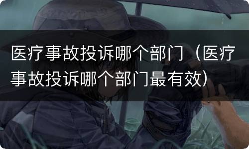 医疗事故投诉哪个部门（医疗事故投诉哪个部门最有效）