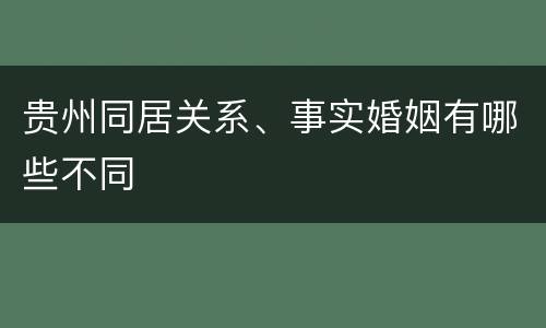 贵州同居关系、事实婚姻有哪些不同