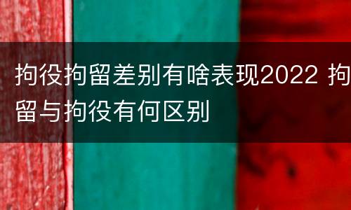 拘役拘留差别有啥表现2022 拘留与拘役有何区别