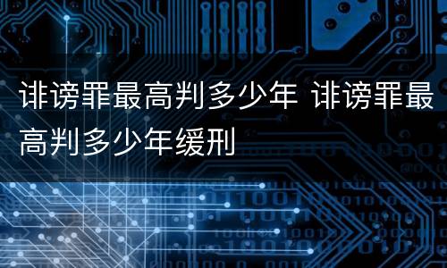 诽谤罪最高判多少年 诽谤罪最高判多少年缓刑
