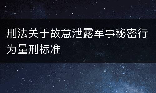 刑法关于故意泄露军事秘密行为量刑标准