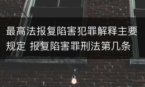 最高法报复陷害犯罪解释主要规定 报复陷害罪刑法第几条