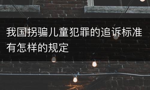 我国拐骗儿童犯罪的追诉标准有怎样的规定