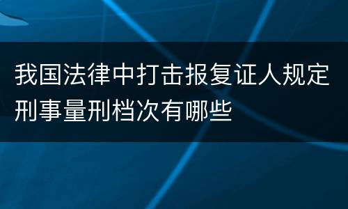 我国法律中打击报复证人规定刑事量刑档次有哪些