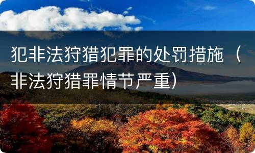 犯非法狩猎犯罪的处罚措施（非法狩猎罪情节严重）