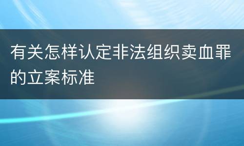 有关怎样认定非法组织卖血罪的立案标准