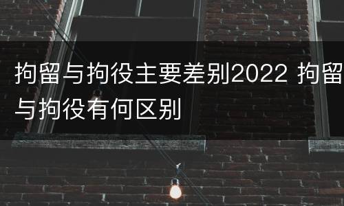 拘留与拘役主要差别2022 拘留与拘役有何区别