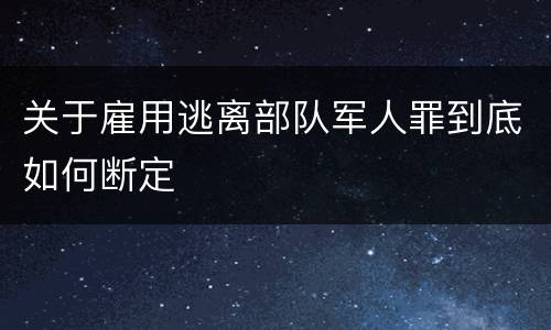 关于雇用逃离部队军人罪到底如何断定
