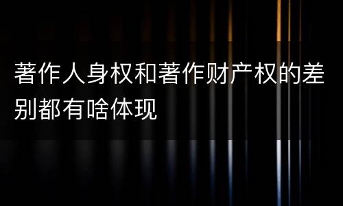 著作人身权和著作财产权的差别都有啥体现