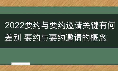 2022要约与要约邀请关键有何差别 要约与要约邀请的概念