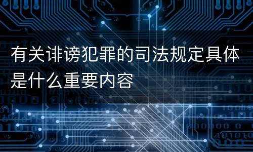 有关诽谤犯罪的司法规定具体是什么重要内容