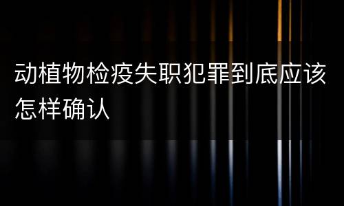 动植物检疫失职犯罪到底应该怎样确认