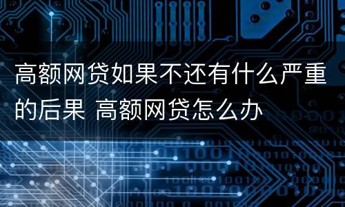 高额网贷如果不还有什么严重的后果 高额网贷怎么办