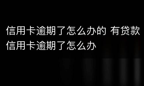 信用卡逾期了怎么办的 有贷款信用卡逾期了怎么办