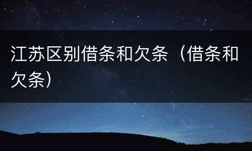 江苏区别借条和欠条（借条和欠条）