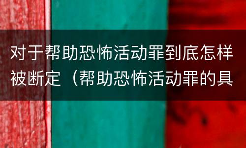 对于帮助恐怖活动罪到底怎样被断定（帮助恐怖活动罪的具体表现）