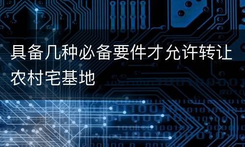 具备几种必备要件才允许转让农村宅基地