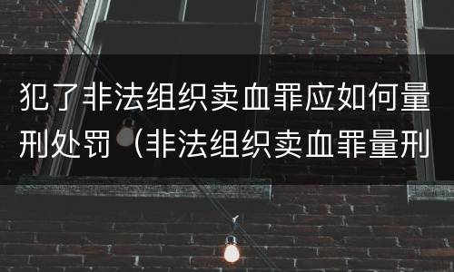 犯了非法组织卖血罪应如何量刑处罚（非法组织卖血罪量刑标准）