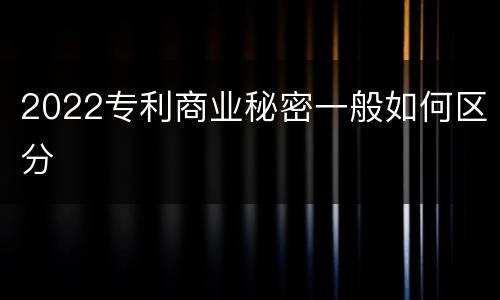 2022专利商业秘密一般如何区分