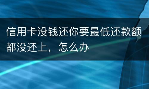 信用卡没钱还你要最低还款额都没还上，怎么办