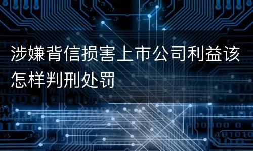 涉嫌背信损害上市公司利益该怎样判刑处罚
