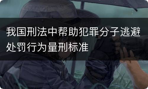 我国刑法中帮助犯罪分子逃避处罚行为量刑标准
