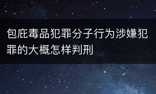 包庇毒品犯罪分子行为涉嫌犯罪的大概怎样判刑